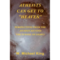 Atheists Can Get To "Heaven": Perspectives From The Journey Beyond The Tunnel Of Light - Paperback