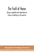 The field of honor: being a complete and comprehensive history of duelling in all countries; including the judicial duel of Europe, the pr - Paperback