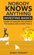 Nobody Knows Anything: Investing Basics Learn to Ignore the Experts, the Gurus and other Fools - Paperback