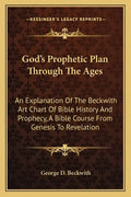 God's Prophetic Plan Through the Ages: An Explanation of the Beckwith Art Chart of Bible History and Prophecy, a Bible Course from Genesis to Revelati - Paperback