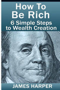 How To Be Rich: Discover How To Be Rich Using Money Rules Of The Rich To Make Money, Gain Passive Income, Be Debt Free, And Financiall - Paperback