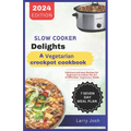 Slow Cooker Delights-A Vegetarian Crockpot Cookbook: Delicious and Easy Recipes for Beginners to Master the Art of Effortless Vegetarian Meals - Paperback