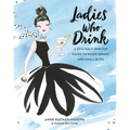 Ladies Who Drink: A Stylishly Spirited Guide to Mixed Drinks and Small Bites - Hardcover