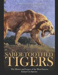 Saber-Toothed Tigers: The History and Legacy of the Most Famous Extinct Cat Species - Paperback
