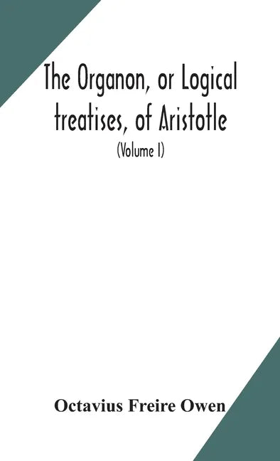The Organon, or Logical treatises, of Aristotle. With introduction of Porphyry. Literally translated, with notes, syllogistic examples, analysis, and - Hardcover