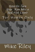 How to Turn Your Man Into a Red Hot Lover: For Women Only - Paperback