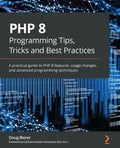 PHP 8 Programming Tips, Tricks and Best Practices: A practical guide to PHP 8 features, usage changes, and advanced programming techniques - Paperback
