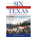 Six Constitutions Over Texas: Texas' Political Identity, 1830-1900 - Hardcover