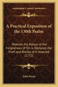 A Practical Exposition of the 130th Psalm: Wherein the Nature of the Forgiveness of Sin Is Declared, the Truth and Reality of It Asserted (1772) - Paperback