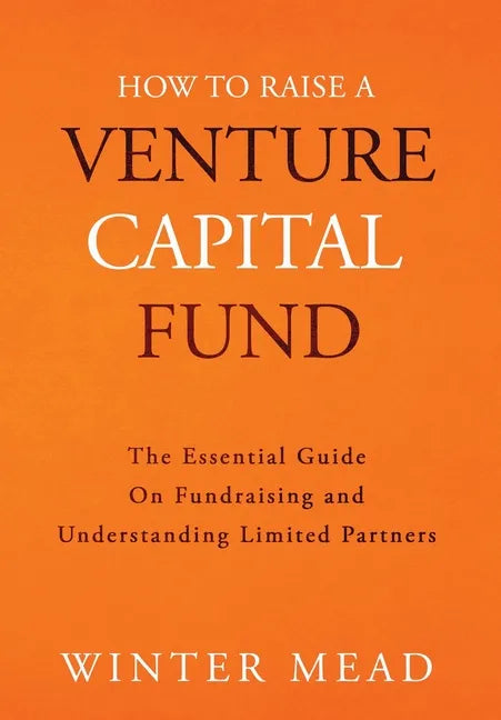 How To Raise A Venture Capital Fund: The Essential Guide on Fundraising and Understanding Limited Partners - Hardcover