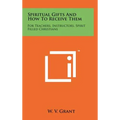 Spiritual Gifts And How To Receive Them: For Teachers, Instructors, Spirit Filled Christians - Hardcover