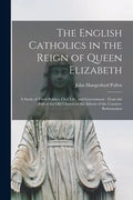 The English Catholics in the Reign of Queen Elizabeth: a Study of Their Politics, Civil Life, and Government: From the Fall of the Old Church to the A - Paperback