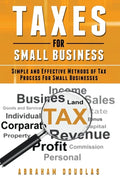 Taxes For Small Business: Simple And Effective Methods Of Tax Process For Small Businesses - Paperback