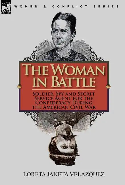 The Woman in Battle: Soldier, Spy and Secret Service Agent for the Confederacy During the American Civil War - Hardcover