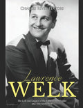 Lawrence Welk: The Life and Legacy of the Famous Bandleader and Television Host - Paperback