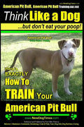 American Pit Bull, American Pit Bull Training AAA AKC: Think Like a Dog, But Don't Eat Your Poop!: American Pit Bull Breed Expert Training Here's EXAC - Paperback