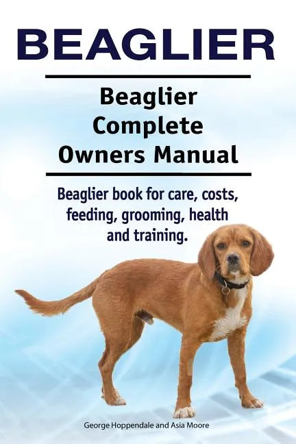 Beaglier. Beaglier Complete Owners Manual. Beaglier book for care, costs, feeding, grooming, health and training. - Paperback