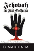 Jehovah the First Godfather: An Agnostic's View of the Bible, God and Religion - Hardcover