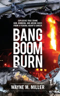 Bang Boom Burn: Explosive True Crime Gun, Bombing and Arson Cases from a Federal Agent's Career - Hardcover