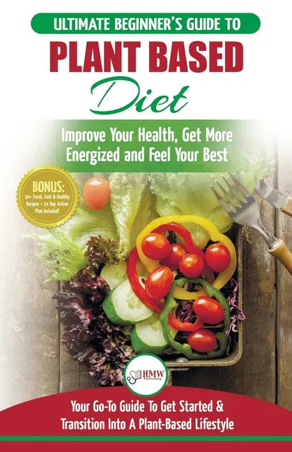 Plant Based Diet: The Ultimate Beginner's Guide to Plant Based Diet Recipes for Beginners - Improve Your Health, Get More Energized and - Paperback