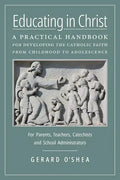 Educating in Christ: A Practical Handbook for Developing the Catholic Faith from Childhood to Adolescence -- For Parents, Teachers, Catechi - Paperback
