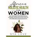 African Holistic Health for Women: Ancient Tribal Remedies, African American Herbalism, Black Medicine and Other Ancestral Cures to Revive your Divine - Paperback