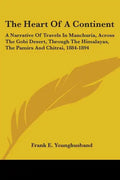 The Heart Of A Continent: A Narrative Of Travels In Manchuria, Across The Gobi Desert, Through The Himalayas, The Pamirs And Chitrai, 1884-1894 - Paperback