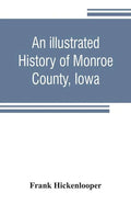 An illustrated history of Monroe County, Iowa: A complete civil, political, and military history of the county, from its earliest period of organizati - Paperback