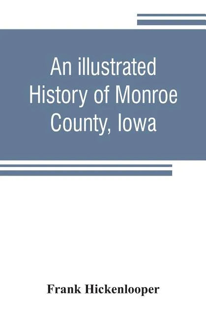 An illustrated history of Monroe County, Iowa: A complete civil, political, and military history of the county, from its earliest period of organizati - Paperback