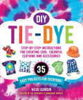 DIY Tie-Dye: Step-By-Step Instructions for Creating Cool, Colorful Clothing and Accessories--35 Easy Projects for Everyone! - Paperback