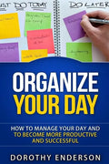 Organize Your Day: How to Manage Your Day and to Become More Productive and Successful - Paperback