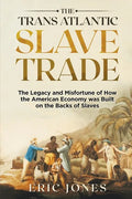 The Trans Atlantic Slave Trade: The Legacy and Misfortune of How the American Economy was Built on the Backs of Slaves - Paperback