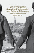 We Were Here: Sexuality, Photography, and Cultural Difference: Selected Writings by Sunil Gupta - Paperback