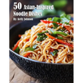 50 Asian-Inspired Noodle Dishes - Paperback