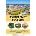Alabama Travel Guide 2024: An Ultimate Trip Guide to Maximizing Your Visitation to Alabama - Paperback