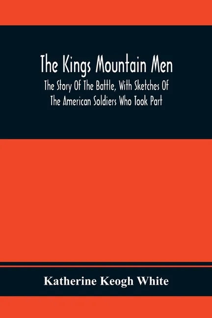The Kings Mountain Men; The Story Of The Battle, With Sketches Of The American Soldiers Who Took Part - Paperback