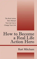 How to Become a Real Life Action Hero: The Real Action Hero Manual You Can Use to Change Your Life - Paperback