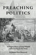 Preaching Politics: The Religious Rhetoric of George Whitefield and the Founding of a New Nation - Hardcover