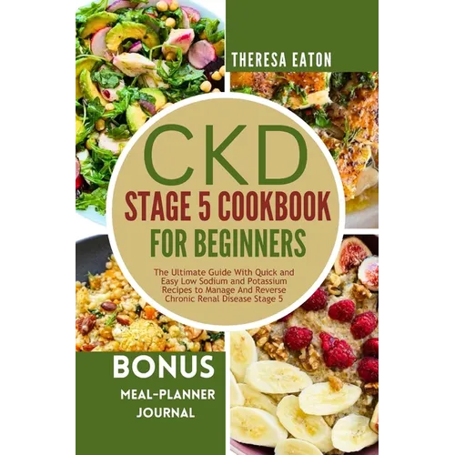Ckd Stage 5 Cookbook for Beginners: The Ultimate Guide With Quick and Easy Low Sodium and Potassium Recipes to Manage And Reverse Chronic Renal Diseas - Paperback