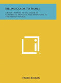Selling Color To People: A Book On How To Sell Color In Commercial Products And Advertising To The American Public - Hardcover
