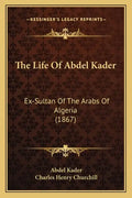 The Life Of Abdel Kader: Ex-Sultan Of The Arabs Of Algeria (1867) - Paperback