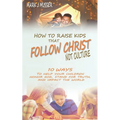 How to Raise Kids that Follow Christ Not Culture: 10 Ways to Help Your Children Honor God, Stand for Truth, and Impact the World - Paperback