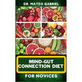 Mind-Gut Connection Diet for Novices: Enriched Recipes, Foods, Meal Plan & Procedures That Focuses On Brain And Gut Health, Immune Response, Easy Dige - Paperback