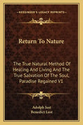 Return to Nature: The True Natural Method of Healing and Living and the True Salvation of the Soul, Paradise Regained V1 - Paperback