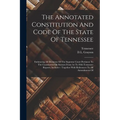 The Annotated Constitution And Code Of The State Of Tennessee: Embracing All Decisions Of The Supreme Court Pertinent To The Constitution Or Statutes - Paperback