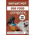 Instant Pot Dog Food Cookbook: The Complete Instant Pot Canine Cookery: A Flavorful Journey for Furry Friends" - Paperback