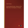 Ancient Symbol Worship. Influence of the Phallic Idea in the Religions of Antiquity - Paperback