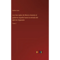Los tres siglos de Mexico durante el gobierno español hasta la entrada del ejército trigarante: Tomo 1 - Hardcover