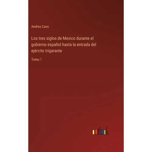 Los tres siglos de Mexico durante el gobierno español hasta la entrada del ejército trigarante: Tomo 1 - Hardcover