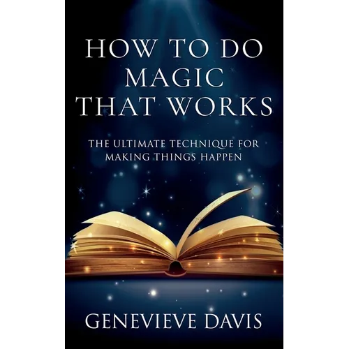 How to Do Magic That Works: The Ultimate Technique for Making Things Happen - Paperback